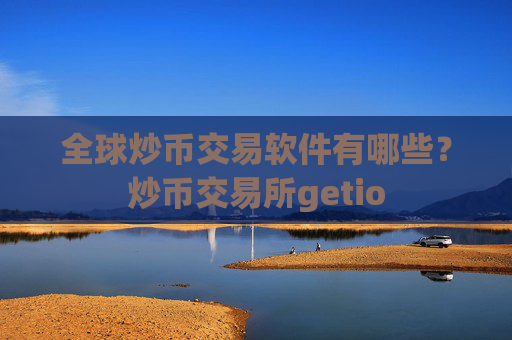 全球炒币交易软件有哪些？炒币交易所getio