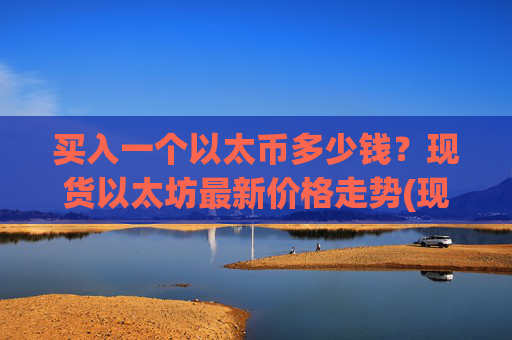 买入一个以太币多少钱?现货以太坊最新价格走势(现价28479.86元)