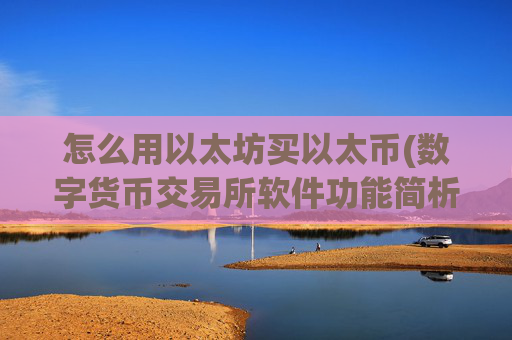 怎么用以太坊买以太币(数字货币交易所软件功能简析)