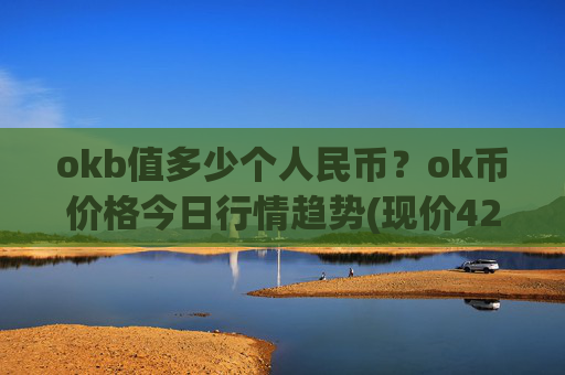 okb值多少个人民币？ok币价格今日行情趋势(现价420.628元)