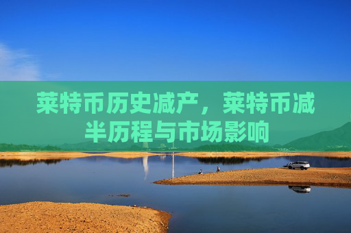 莱特币历史减产，莱特币减半历程与市场影响