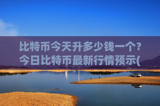 比特币今天升多少钱一个?今日比特币最新行情预示(现价745419.66元)