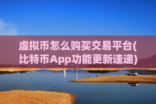 虚拟币怎么购买交易平台(比特币App功能更新速递)
