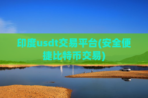 印度usdt交易平台(安全便捷比特币交易)