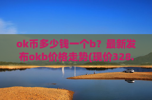 ok币多少钱一个b?最新发布okb价格走势(现价328.842元)