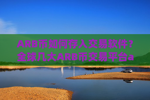 ARB币如何存入交易软件？全球几大ARB币交易平台app