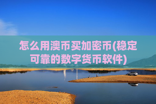 怎么用澳币买加密币(稳定可靠的数字货币软件)