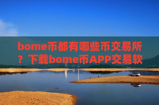 bome币都有哪些币交易所？下载bome币APP交易软件