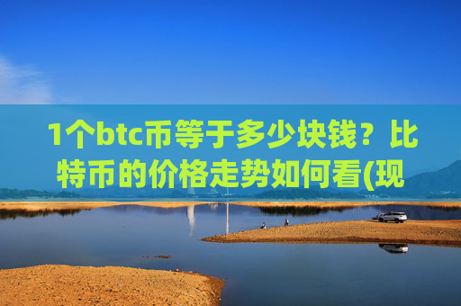 1个btc币等于多少块钱？比特币的价格走势如何看(现价748390.88元)