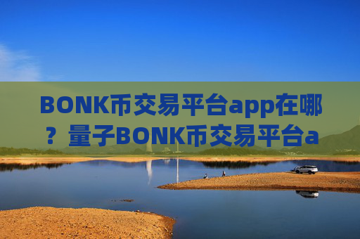 BONK币交易平台app在哪？量子BONK币交易平台app