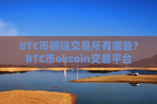 BTC币碳链交易所有哪些？BTC币okcoin交易平台