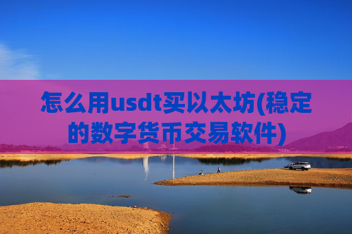 怎么用usdt买以太坊(稳定的数字货币交易软件)