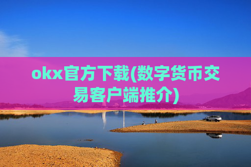okx官方下载(数字货币交易客户端推介)