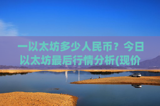 一以太坊多少人民币？今日以太坊最后行情分析(现价28479.95元)