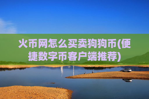 火币网怎么买卖狗狗币(便捷数字币客户端推荐)