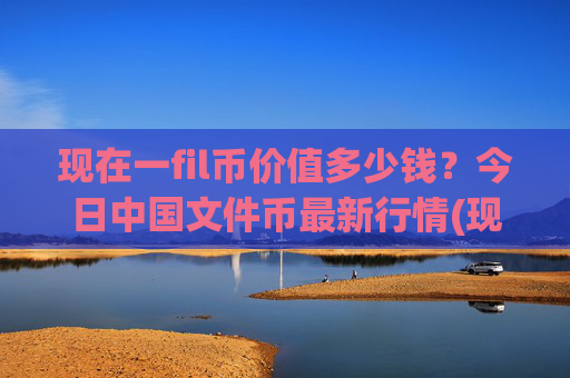 现在一fil币价值多少钱?今日中国文件币最新行情(现价58.1571元)