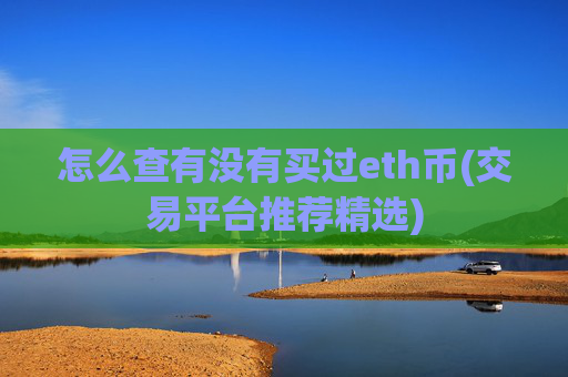 怎么查有没有买过eth币(交易平台推荐精选)