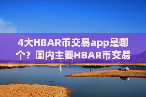 4大HBAR币交易app是哪个？国内主要HBAR币交易网站