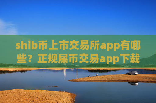 shib币上市交易所app有哪些?正规屎币交易app下载app排行榜