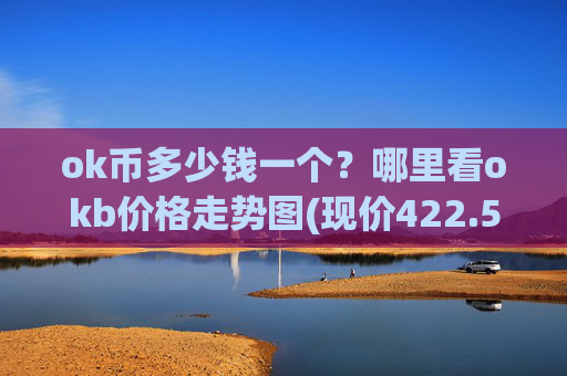 ok币多少钱一个?哪里看okb价格走势图(现价422.509元)