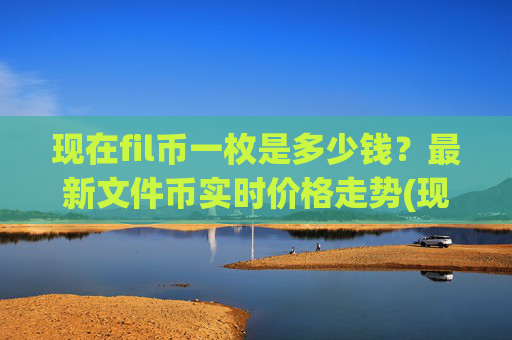现在fil币一枚是多少钱？最新文件币实时价格走势(现价57.7705元)
