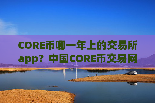 CORE币哪一年上的交易所app？中国CORE币交易网站都有哪些
