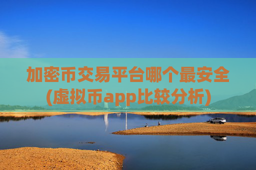 加密币交易平台哪个最安全(虚拟币app比较分析)