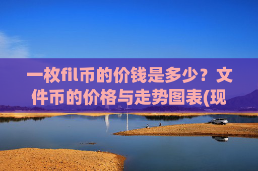 一枚fil币的价钱是多少？文件币的价格与走势图表(现价58.3323元)