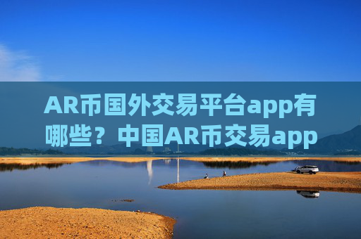 AR币国外交易平台app有哪些？中国AR币交易app下载zb