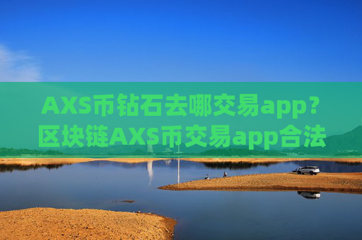 AXS币钻石去哪交易app？区块链AXS币交易app合法吗
