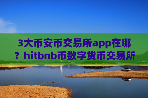 3大币安币交易所app在哪?hitbnb币数字货币交易所