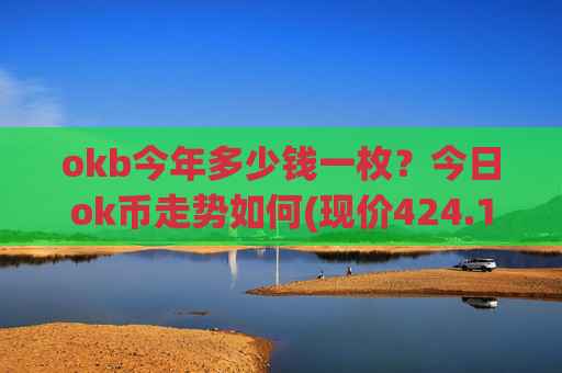okb今年多少钱一枚？今日ok币走势如何(现价424.113元)
