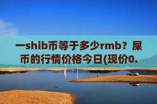 一shib币等于多少rmb？屎币的行情价格今日(现价0.00023041元)