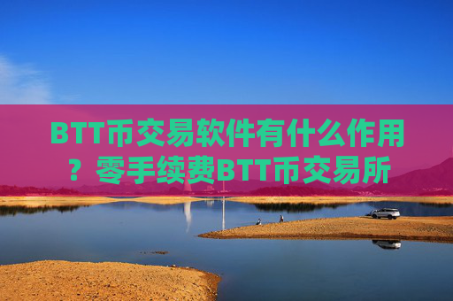 BTT币交易软件有什么作用？零手续费BTT币交易所