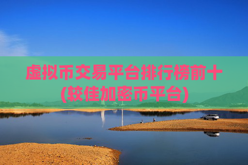 虚拟币交易平台排行榜前十(较佳加密币平台)