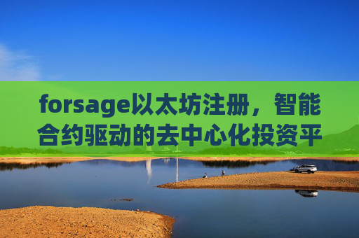 forsage以太坊注册，智能合约驱动的去中心化投资平台