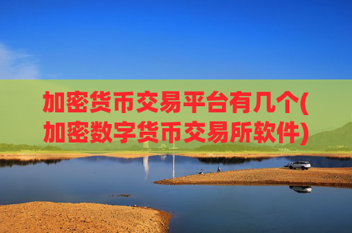 加密货币交易平台有几个(加密数字货币交易所软件)