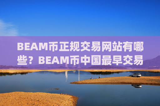 BEAM币正规交易网站有哪些？BEAM币中国最早交易所app下载