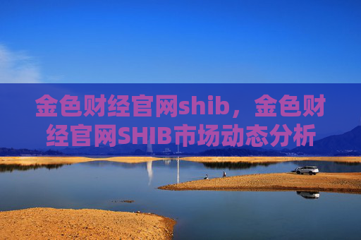 金色财经官网shib，金色财经官网SHIB市场动态分析