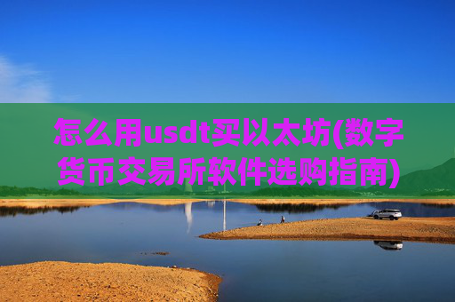 怎么用usdt买以太坊(数字货币交易所软件选购指南)