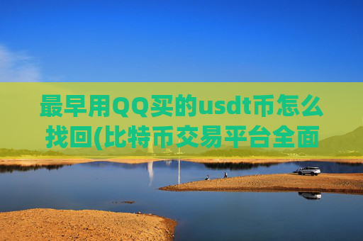 最早用QQ买的usdt币怎么找回(比特币交易平台全面评测)