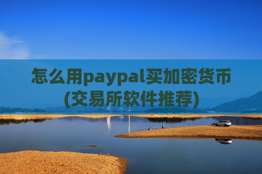 怎么用paypal买加密货币(交易所软件推荐)