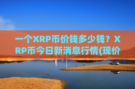 一个XRP币价钱多少钱?XRP币今日新消息行情(现价17.3515元)