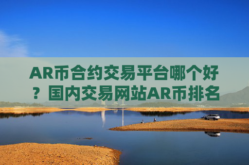 AR币合约交易平台哪个好？国内交易网站AR币排名