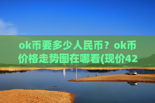 ok币要多少人民币?ok币价格走势图在哪看(现价424.19元)
