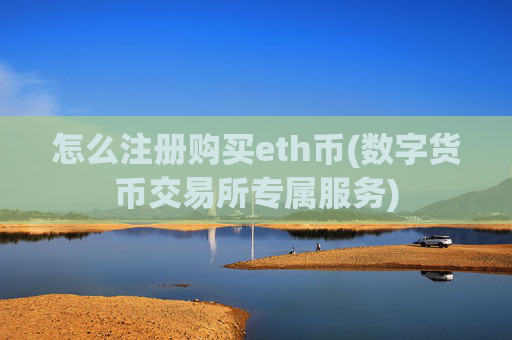 怎么注册购买eth币(数字货币交易所专属服务)