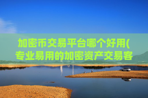 加密币交易平台哪个好用(专业易用的加密资产交易客户端)
