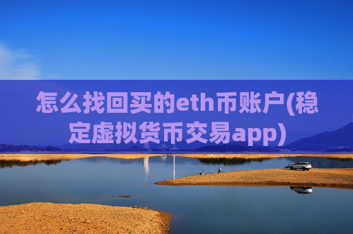 怎么找回买的eth币账户(稳定虚拟货币交易app)