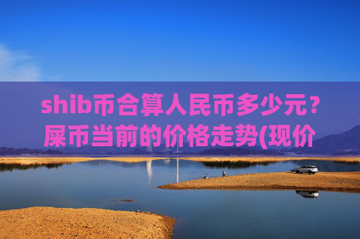 shib币合算人民币多少元?屎币当前的价格走势(现价0.000158元)