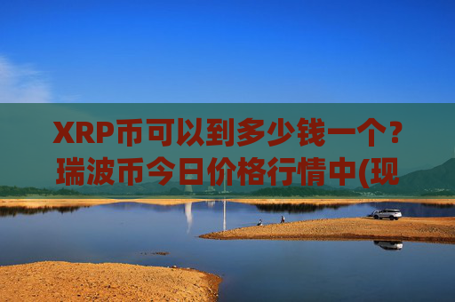 XRP币可以到多少钱一个？瑞波币今日价格行情中(现价17.5462元)